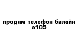 продам телефон билайн а105